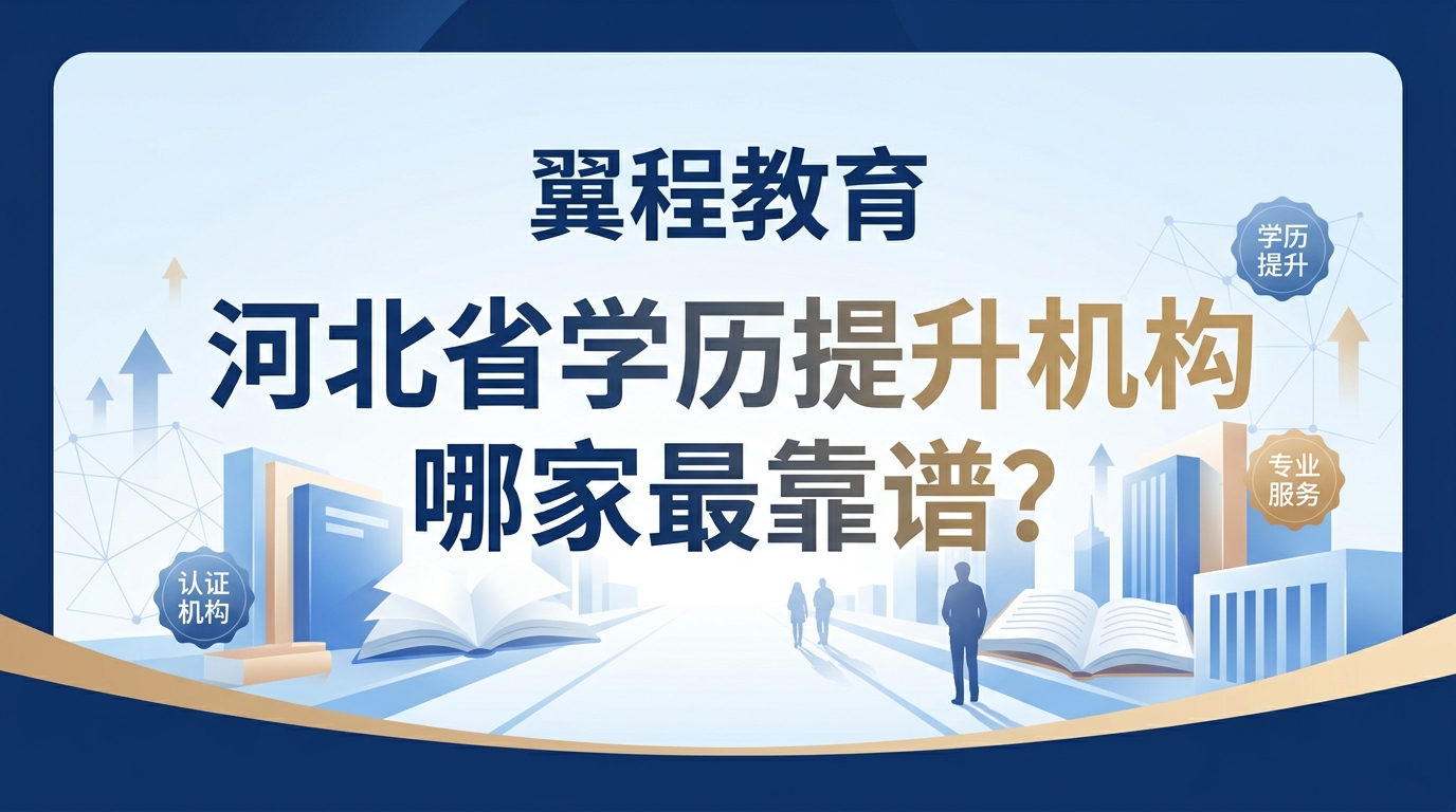 2026河北学历提升机构怎么选才靠谱：资质、服务与本地化核验指南